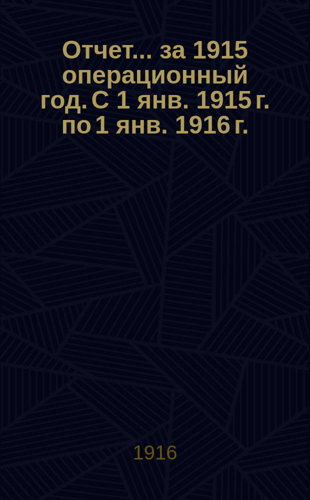 Отчет... за 1915 операционный год. С 1 янв. 1915 г. по 1 янв. 1916 г.