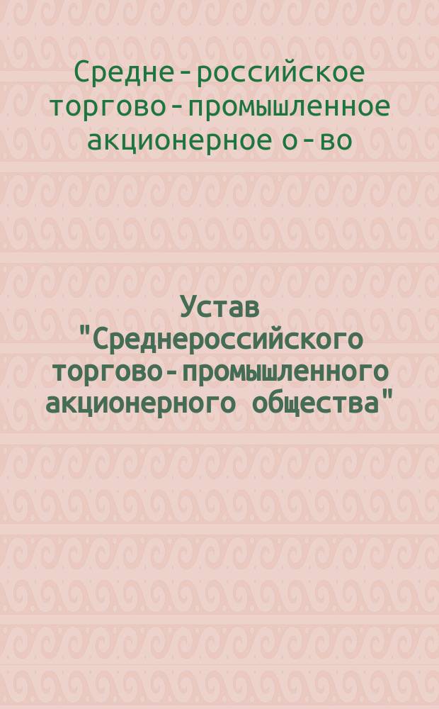 Устав "Среднероссийского торгово-промышленного акционерного общества" : Утв. 26 июня 1915 г.