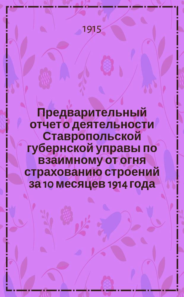 Предварительный отчет о деятельности Ставропольской губернской управы по взаимному от огня страхованию строений за 10 месяцев 1914 года