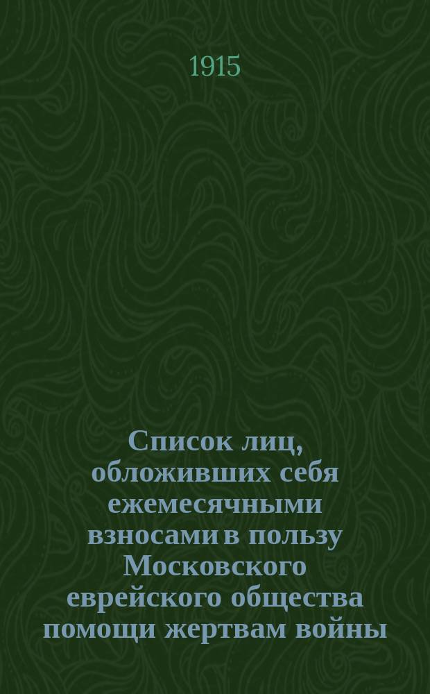 Список лиц, обложивших себя ежемесячными взносами в пользу Московского еврейского общества помощи жертвам войны : Вып. 1-