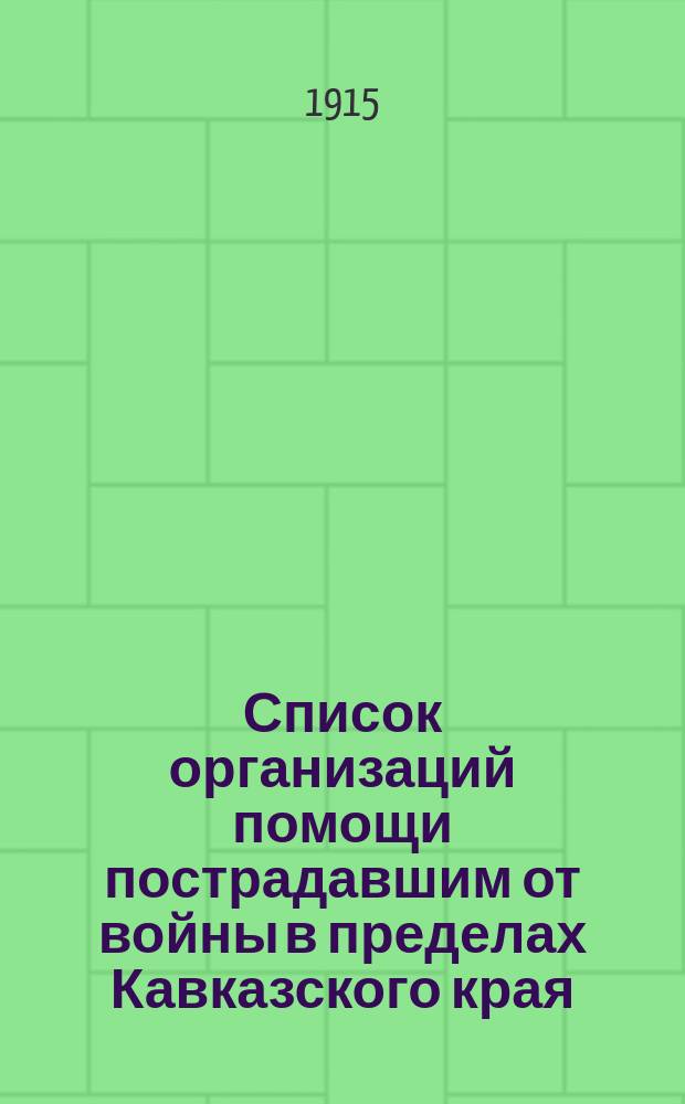 Список организаций помощи пострадавшим от войны в пределах Кавказского края : Сост. на 1 окт. 1914 г. по сведениям, доставл. в Кавк. ком. помощи пострадавшим от войны