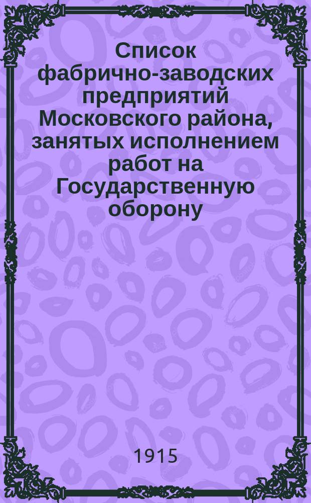 Список фабрично-заводских предприятий Московского района, занятых исполнением работ на Государственную оборону : Сост. по данным анкеты Комитета к 1 июля 1915 г
