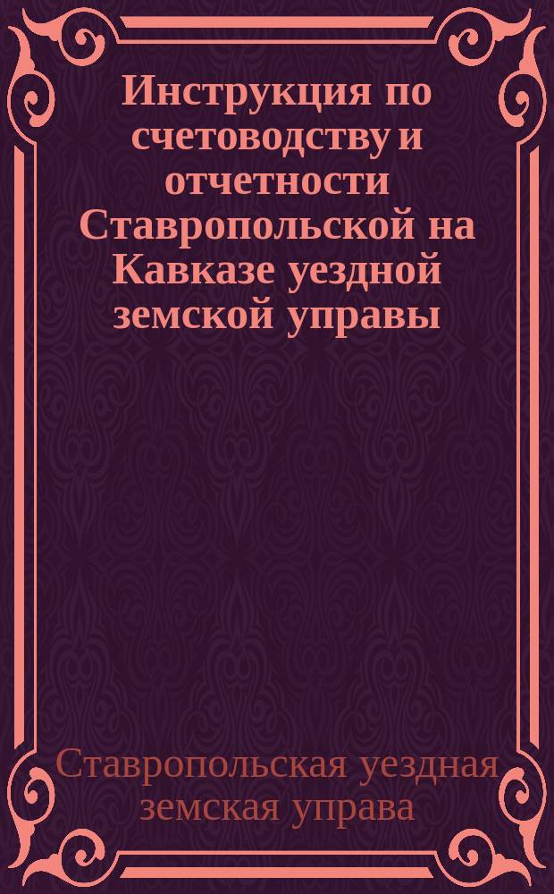 Инструкция по счетоводству и отчетности Ставропольской на Кавказе уездной земской управы