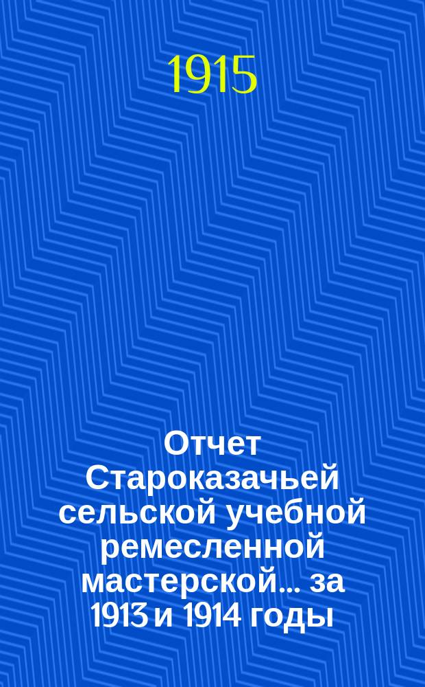 Отчет Староказачьей сельской учебной ремесленной мастерской... ... за 1913 и 1914 годы