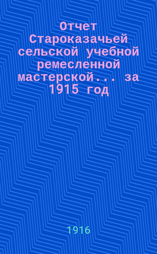 Отчет Староказачьей сельской учебной ремесленной мастерской... ... за 1915 год