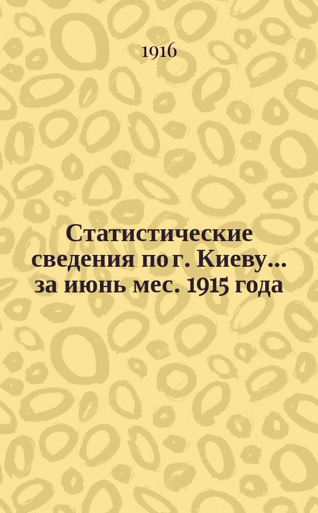 Статистические сведения по г. Киеву... за июнь мес. 1915 года : за июнь мес. 1915 года и данные о грузообороте Киевского ж. д. узла и пристани Днепра за декабрь 1915 года и январь 1916 г.
