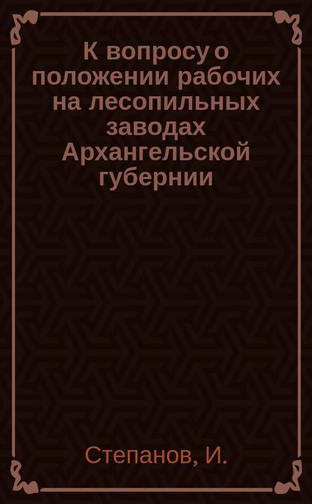 К вопросу о положении рабочих на лесопильных заводах Архангельской губернии