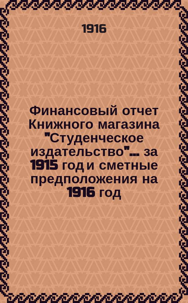 Финансовый отчет Книжного магазина "Студенческое издательство"... ... за 1915 год и сметные предположения на 1916 год