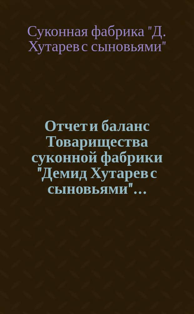 Отчет и баланс Товарищества суконной фабрики "Демид Хутарев с сыновьями"...