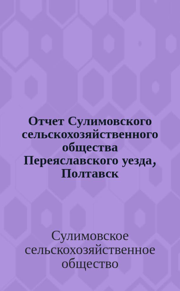 Отчет Сулимовского сельскохозяйственного общества Переяславского уезда, Полтавск. губ. ...