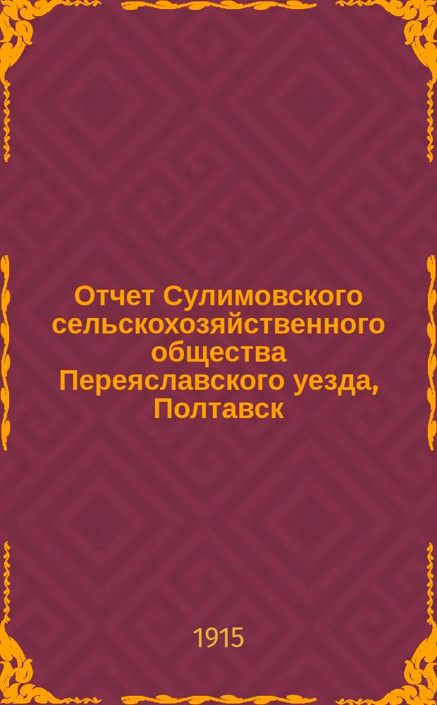 Отчет Сулимовского сельскохозяйственного общества Переяславского уезда, Полтавск. губ. ... ... [за 1914 год]