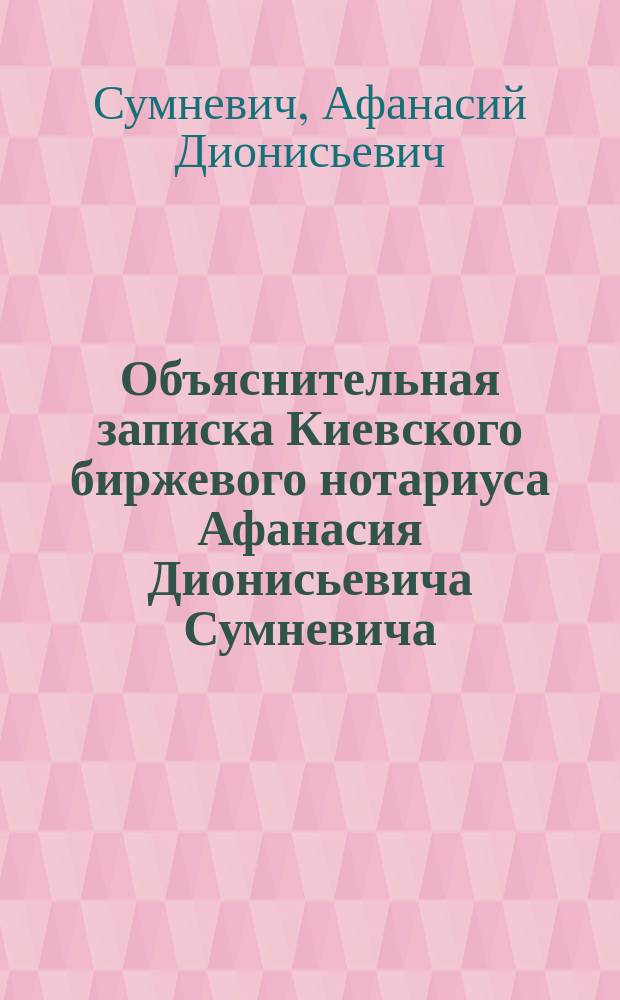 Объяснительная записка Киевского биржевого нотариуса Афанасия Дионисьевича Сумневича : Представл. в Киев. бирж. ком. 20 июля 1915 г