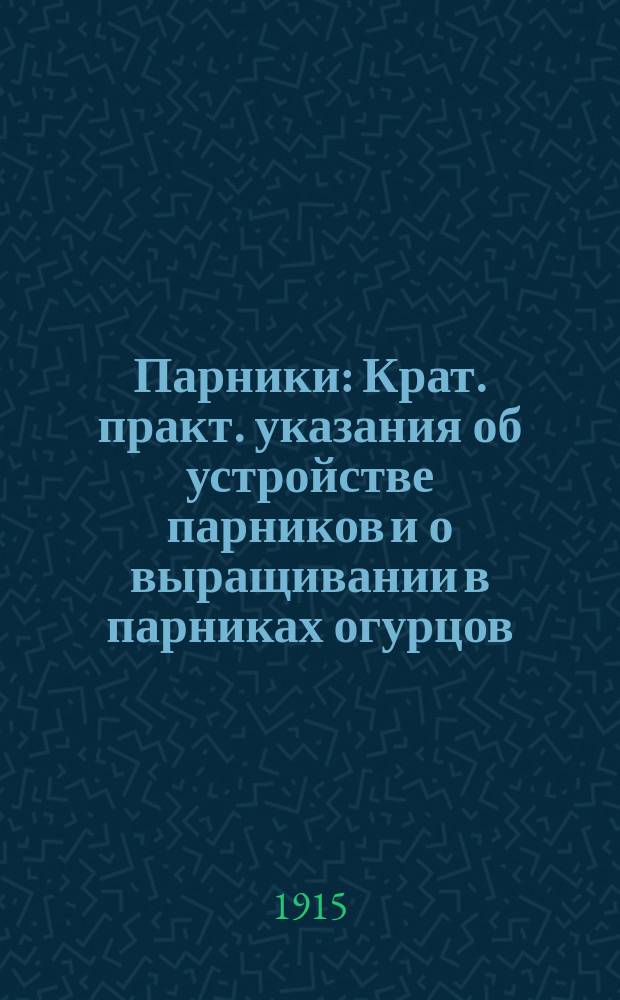 Парники : Крат. практ. указания об устройстве парников и о выращивании в парниках огурцов, дынь, арбузов и др. овощей