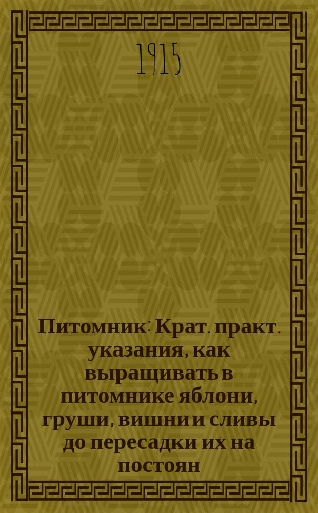 Питомник : Крат. практ. указания, как выращивать в питомнике яблони, груши, вишни и сливы до пересадки их на постоян. место, в сад