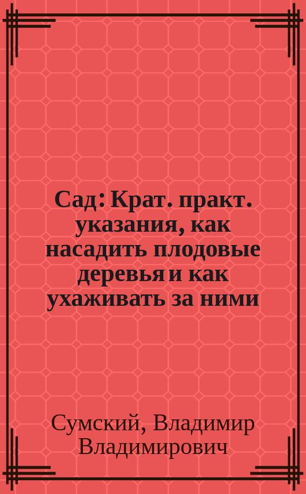 Сад : Крат. практ. указания, как насадить плодовые деревья и как ухаживать за ними