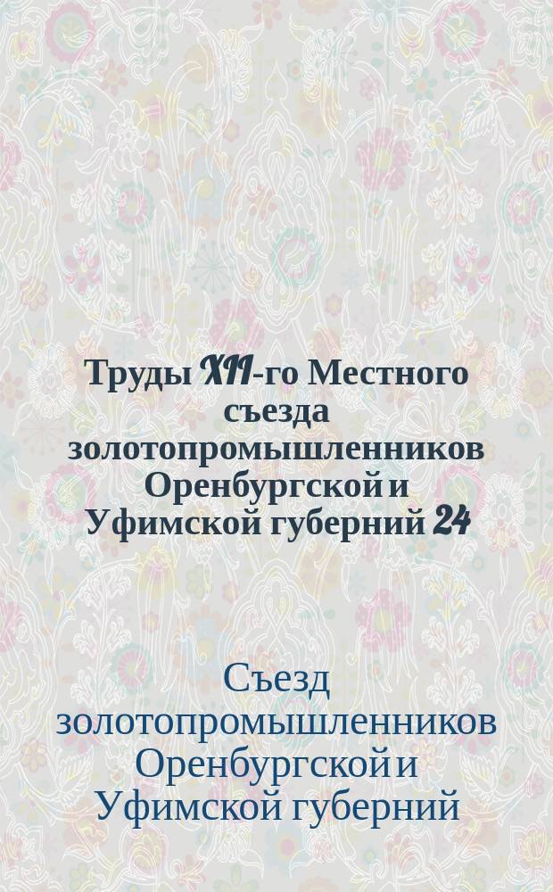 Труды XII-го Местного съезда золотопромышленников Оренбургской и Уфимской губерний 24, 25 и 26 февраля 1915 года в Кочкаре, Оренбурской губ.