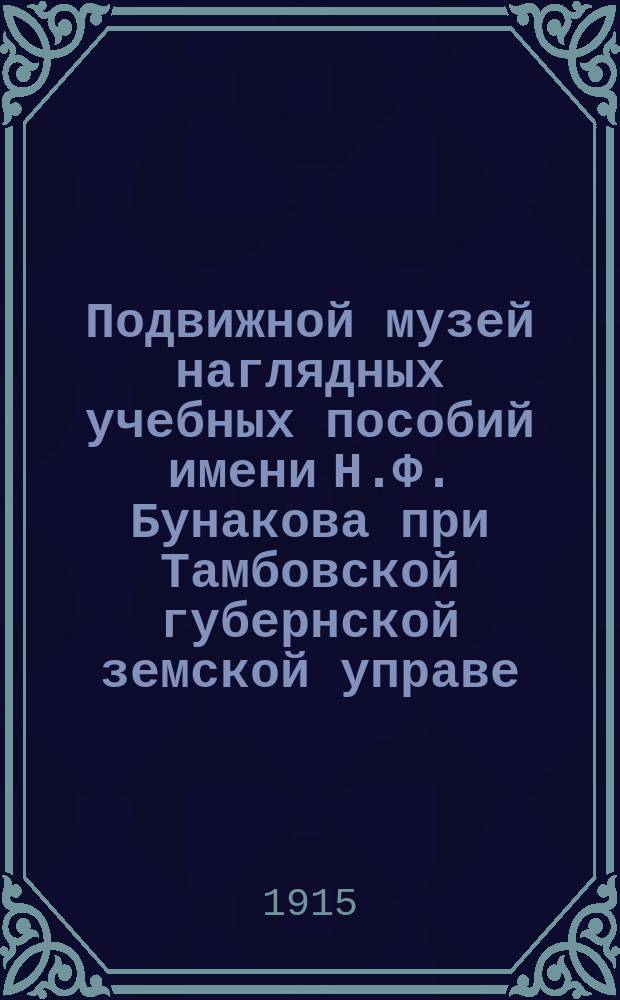 Подвижной музей наглядных учебных пособий имени Н.Ф. Бунакова при Тамбовской губернской земской управе : Путеводитель