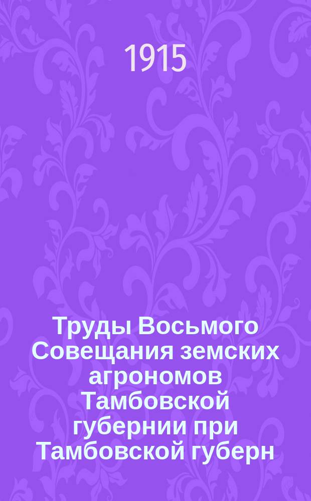 Труды Восьмого Совещания земских агрономов Тамбовской губернии при Тамбовской губерн. земск. управе, 16-19 марта 1914 г.
