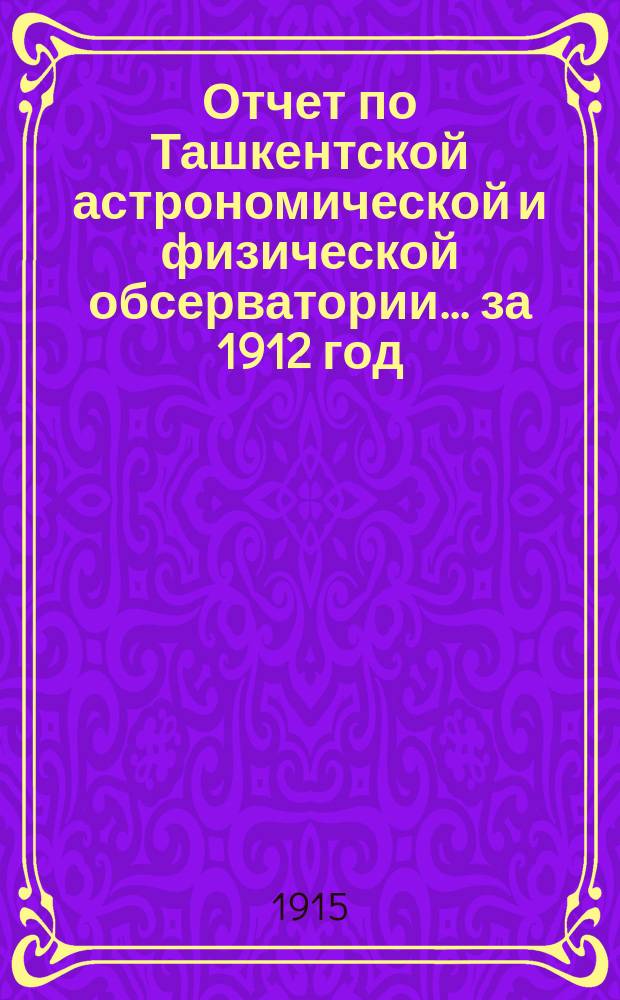 Отчет по Ташкентской астрономической и физической обсерватории... за 1912 год