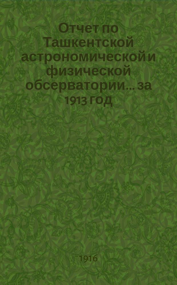 Отчет по Ташкентской астрономической и физической обсерватории... за 1913 год