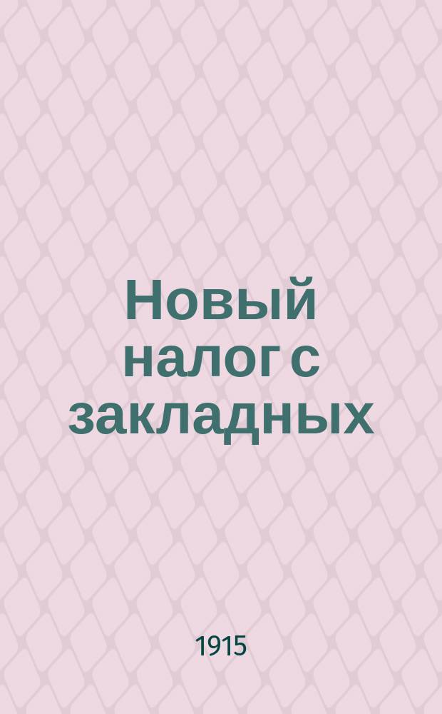 Новый налог с закладных : Закон 9 янв. 1915 г. и Инструкция 2 марта 1915 г. о сборе с денежных капиталов, обеспеченных в качестве долгов на недвижимых имуществах