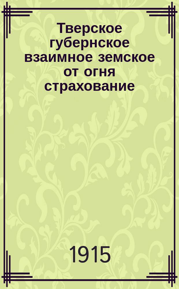 Тверское губернское взаимное земское от огня страхование : Правила. 1915 г