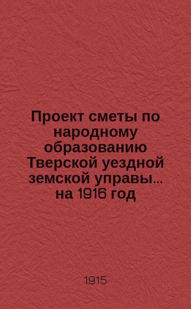 Проект сметы по народному образованию [Тверской уездной земской управы]... на 1916 год