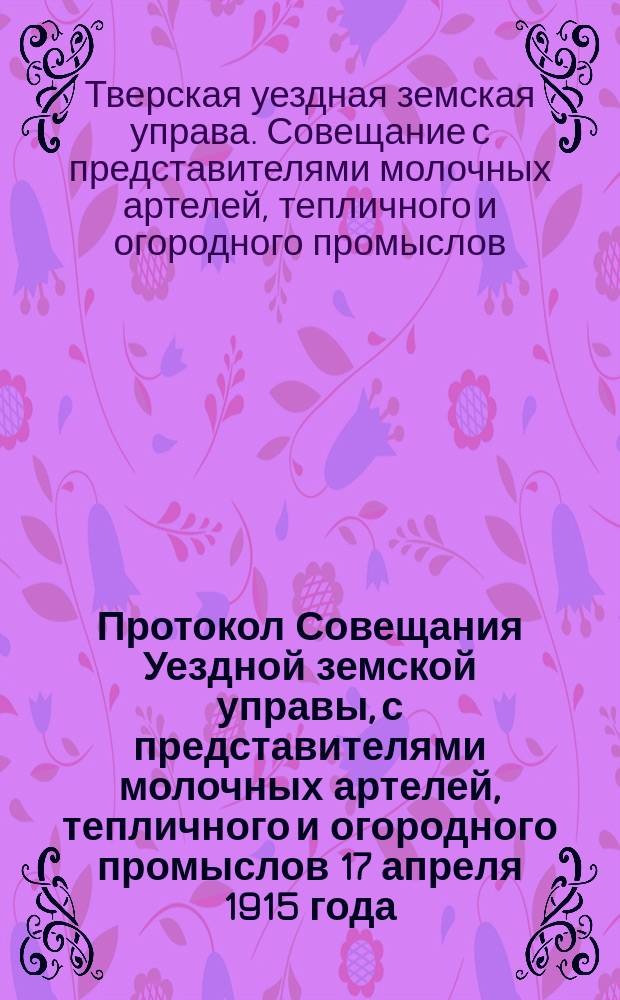 Протокол Совещания Уездной земской управы, с представителями молочных артелей, тепличного и огородного промыслов 17 апреля 1915 года