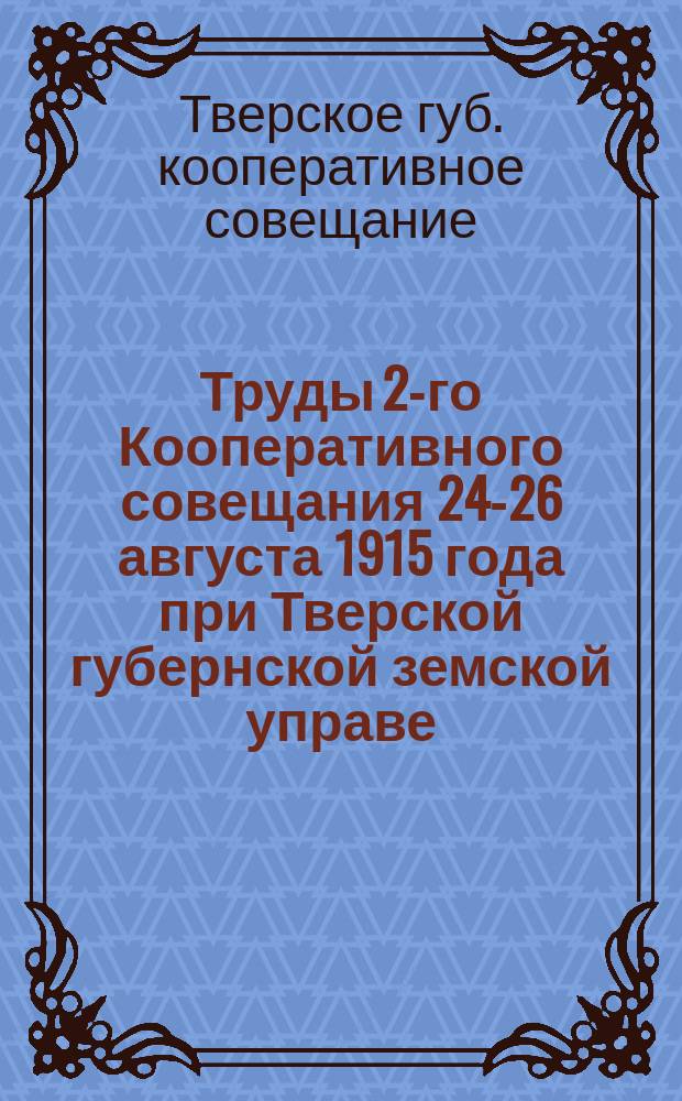 Труды 2-го Кооперативного совещания 24-26 августа 1915 года при Тверской губернской земской управе