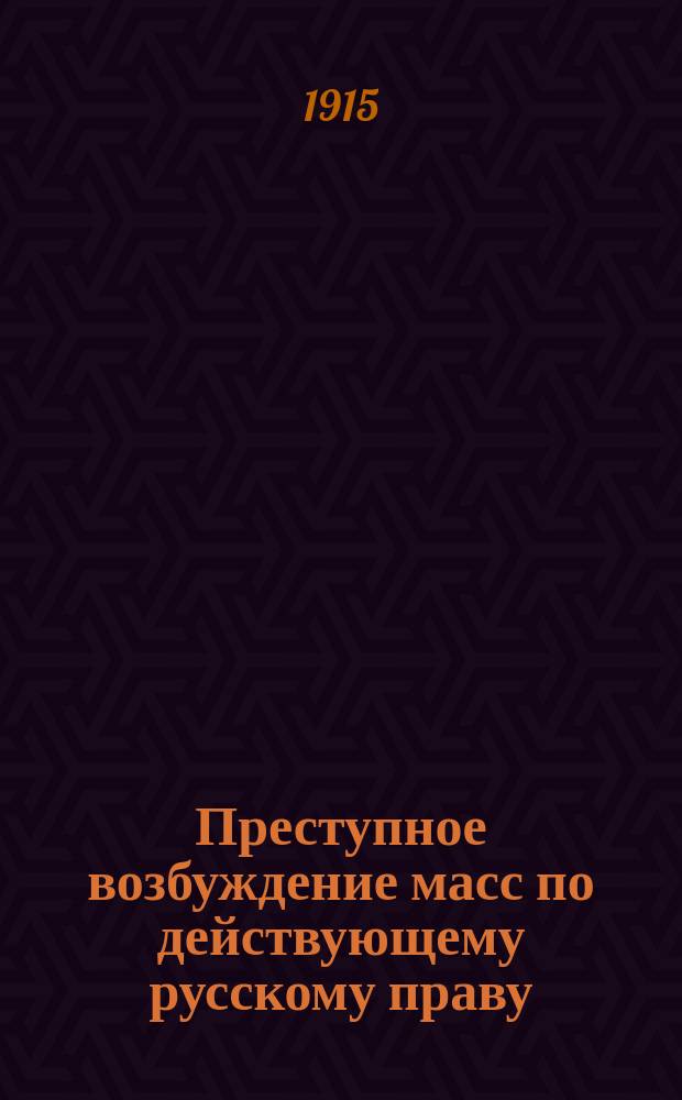 ... Преступное возбуждение масс по действующему русскому праву (статьи 129-132 Угол. улож.)