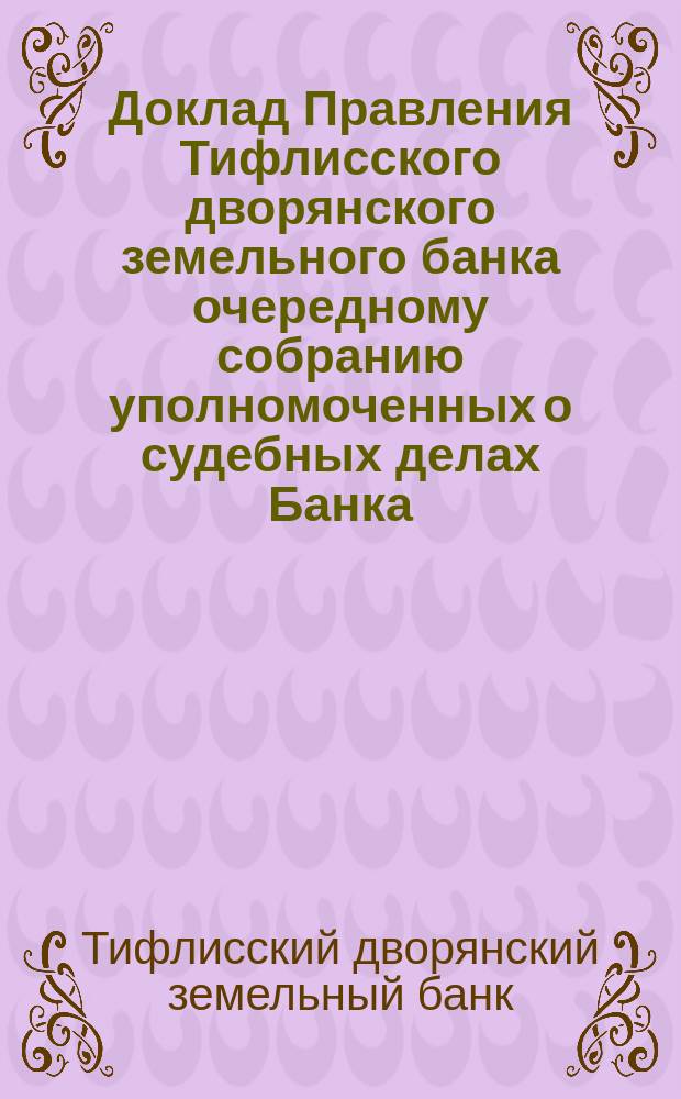 Доклад Правления Тифлисского дворянского земельного банка очередному собранию уполномоченных о судебных делах Банка : Май 1915 г