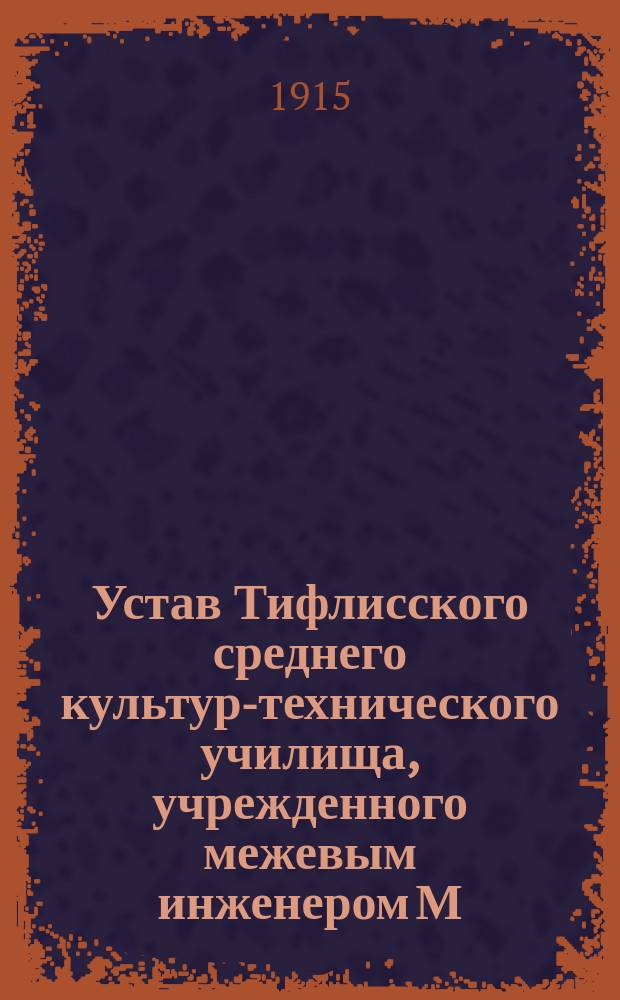 Устав Тифлисского среднего культур-технического училища, учрежденного межевым инженером М.Н. Виноградовым : Утв. 21 июля 1915 г