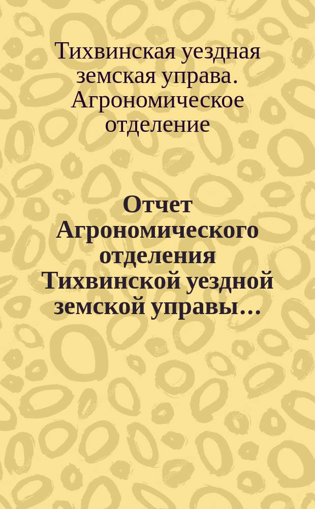 Отчет Агрономического отделения Тихвинской уездной земской управы...