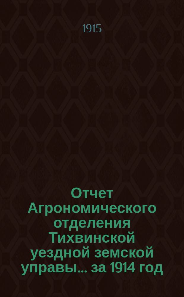 Отчет Агрономического отделения Тихвинской уездной земской управы... за 1914 год
