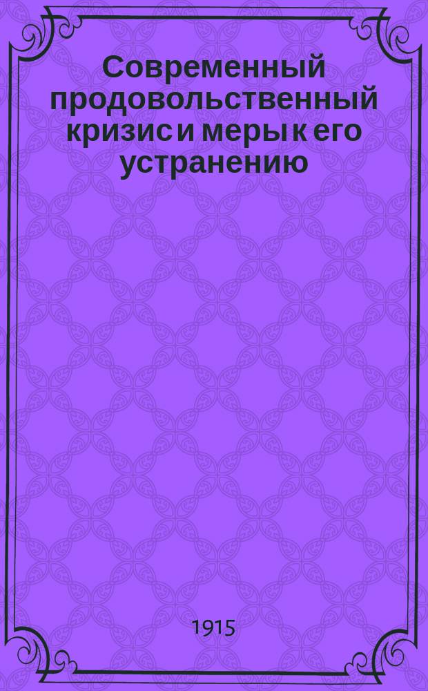 Современный продовольственный кризис и меры к его устранению : Докл. чл. Владикавк. гор. управы Г.А. Ткачева, сост. по поруч. Прод. комис. Владикавк. гор. думы 16 февр. 1915 г