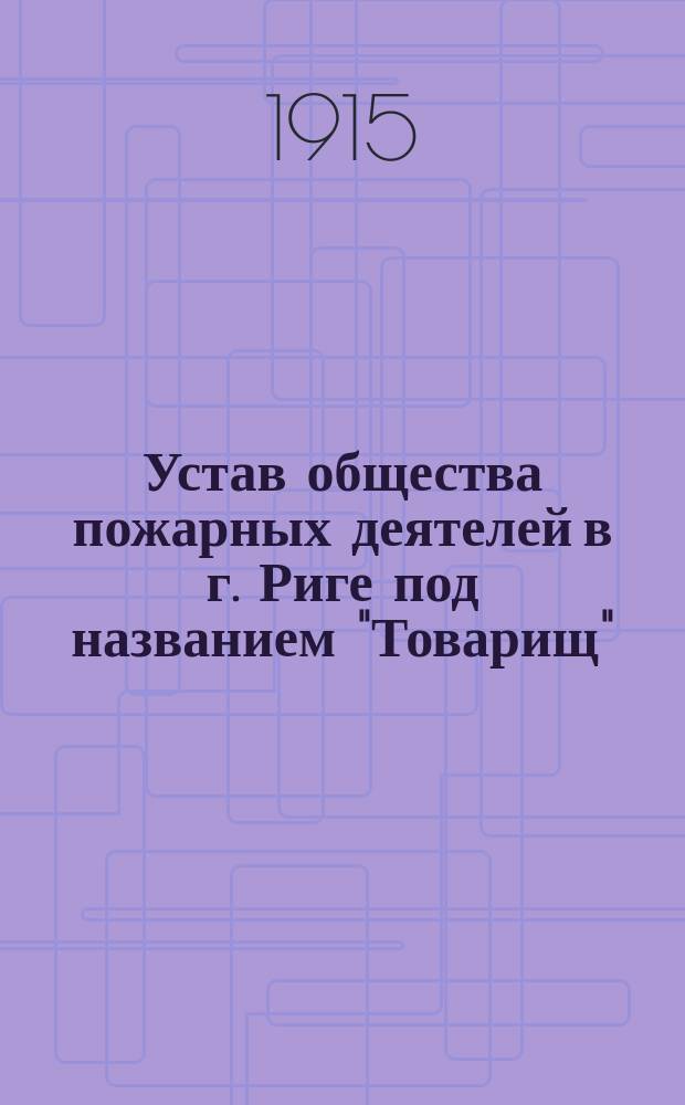 Устав общества пожарных деятелей в г. Риге под названием "Товарищ" : Утв. 13 окт. 1914 г.