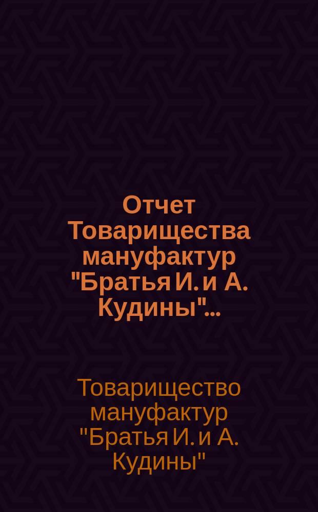 Отчет Товарищества мануфактур "Братья И. и А. Кудины"...