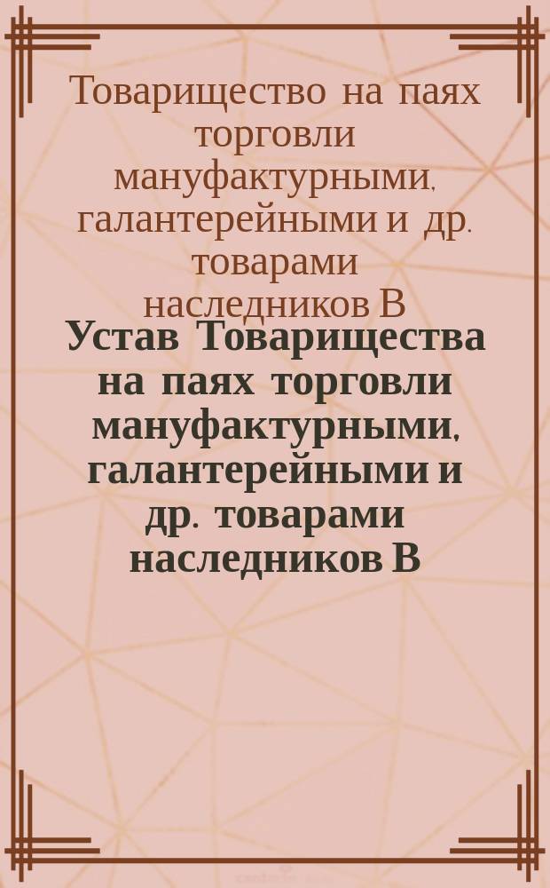 Устав Товарищества на паях торговли мануфактурными, галантерейными и др. товарами наследников В.Н. Шульгина в г. Рязани