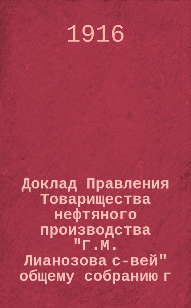 Доклад Правления Товарищества нефтяного производства "Г.М. Лианозова с-вей" общему собранию г. г. пайщиков... ... 21-го июля 1916 года