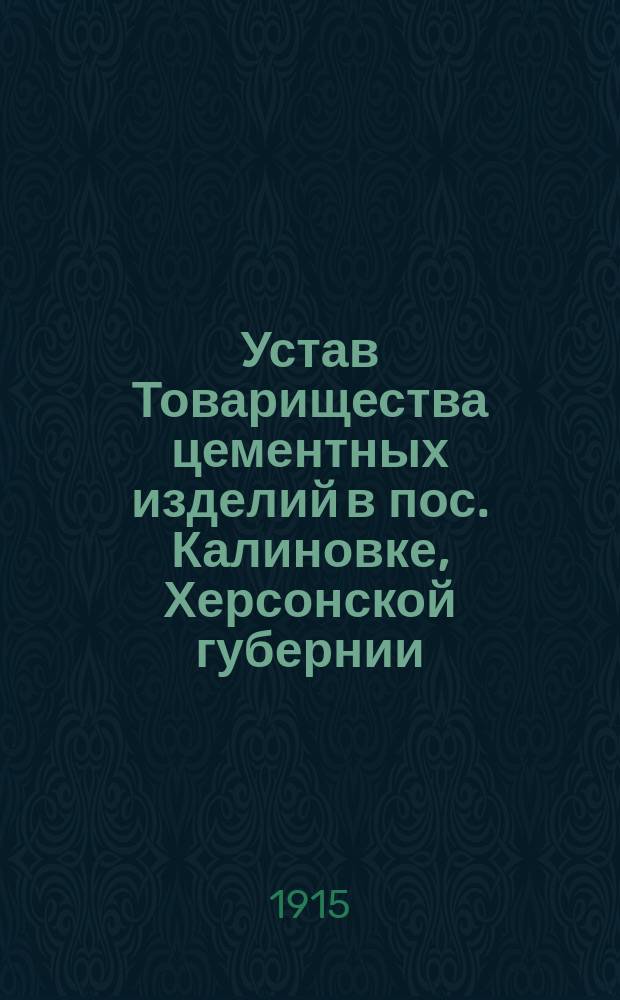Устав Товарищества цементных изделий в пос. Калиновке, Херсонской губернии : Утв. 30 сент. 1914 г