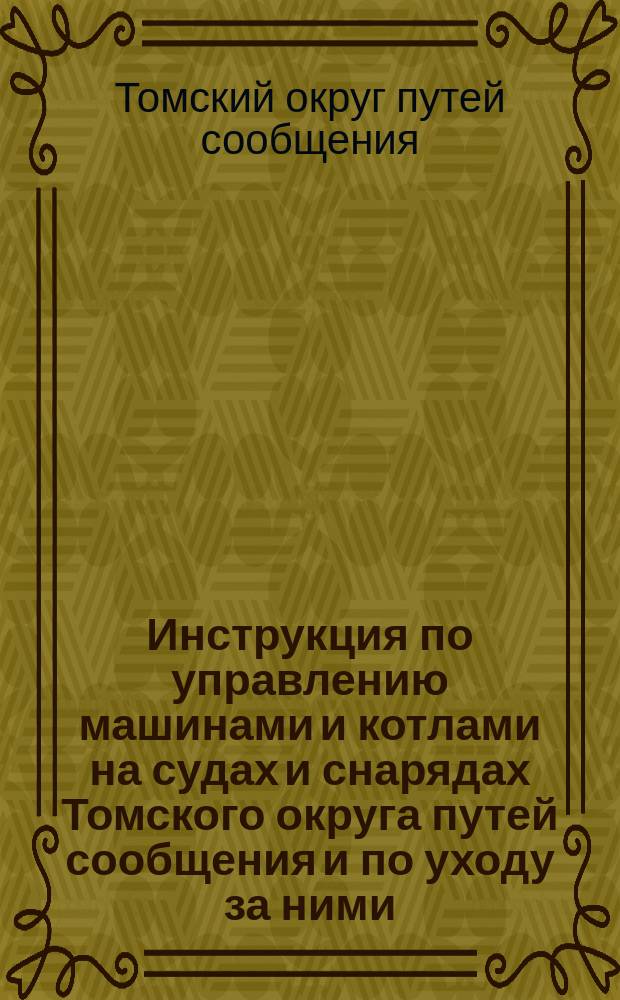 Инструкция по управлению машинами и котлами на судах и снарядах Томского округа путей сообщения и по уходу за ними
