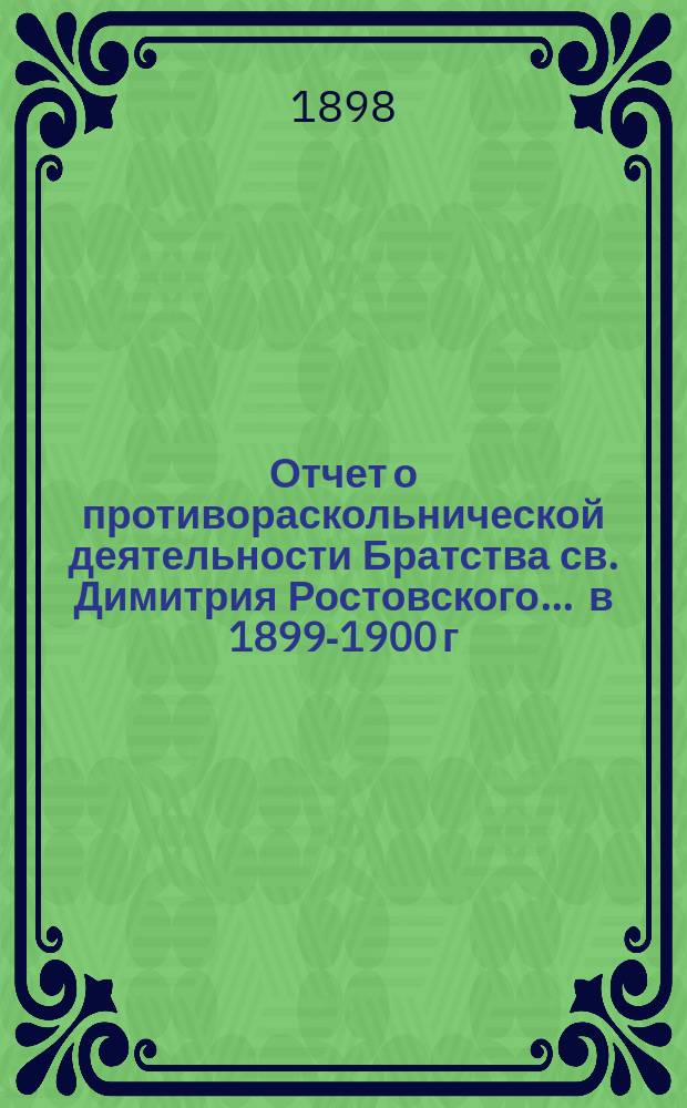 Отчет о противораскольнической деятельности Братства св. Димитрия Ростовского... ... в 1899-1900 г.