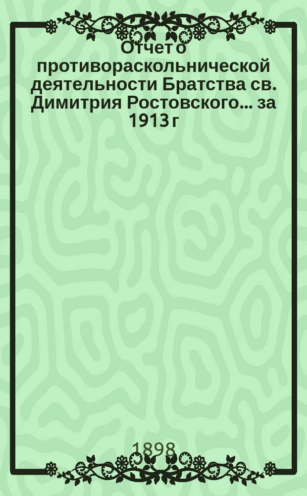 Отчет о противораскольнической деятельности Братства св. Димитрия Ростовского... ... за 1913 г.