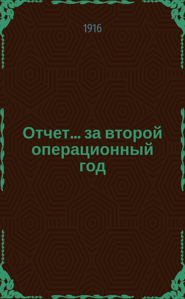 Отчет... ... за второй операционный год : ... за второй операционный год с 1 января по 31-е декабря 1915 года