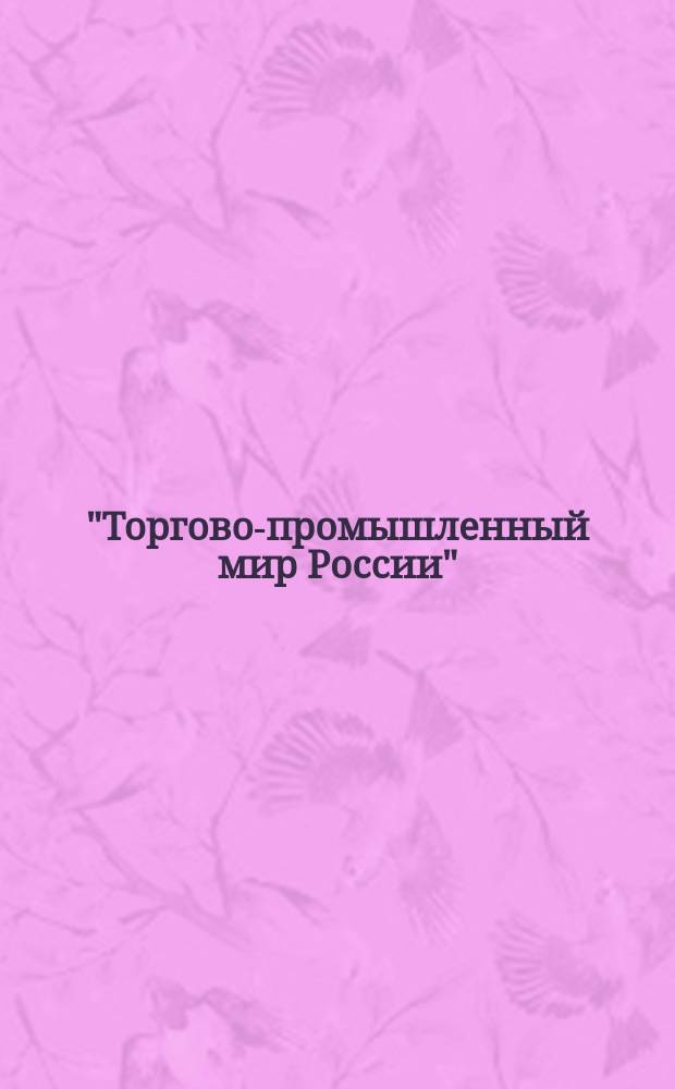 "Торгово-промышленный мир России" : Ил. ежегодник