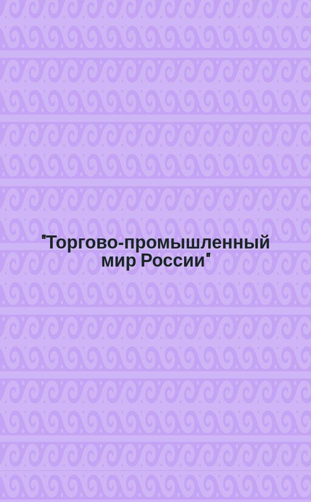 "Торгово-промышленный мир России" : Ил. ежегодник