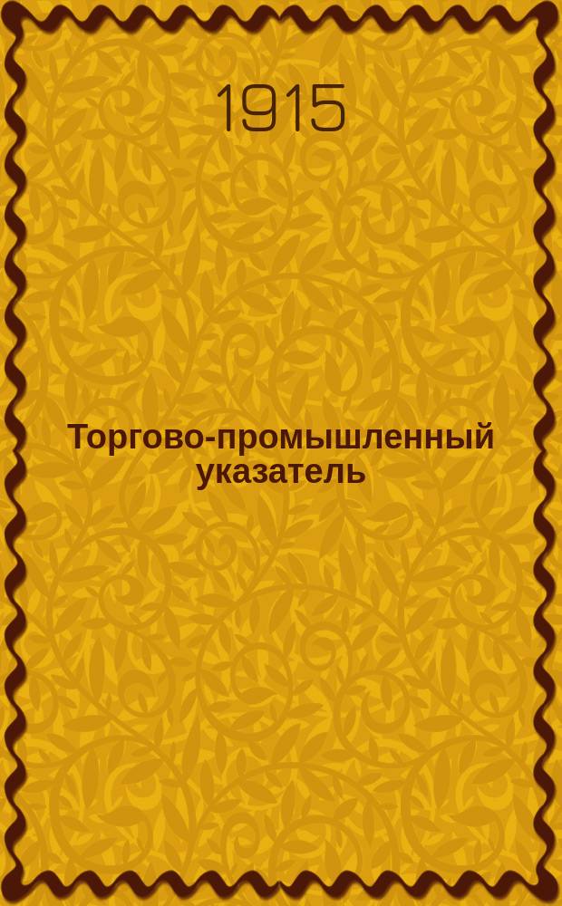 Торгово-промышленный указатель : Кавказ: его торговля, пром-сть, пути сообщения, лесн. и сел. хоз-во, экон. положение. 1915