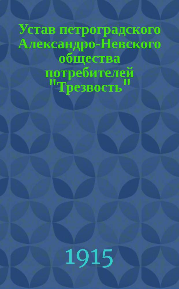 Устав петроградского Александро-Невского общества потребителей "Трезвость" : Утв. 30 сент. 1915 г
