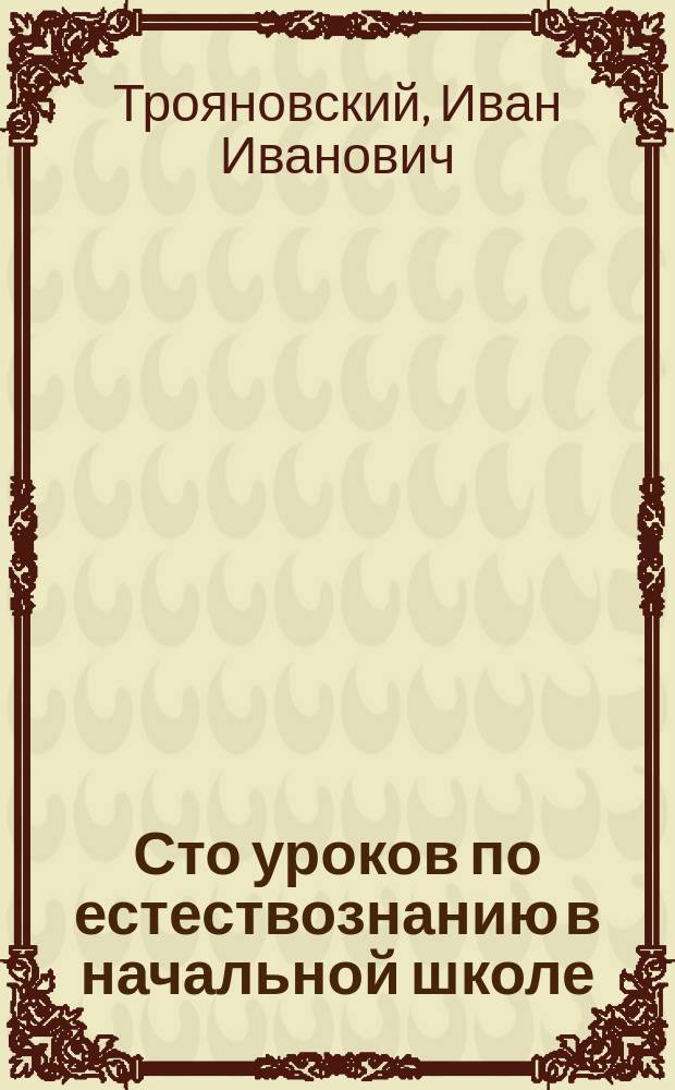 ... Сто уроков по естествознанию в начальной школе : Метод. руководство, сост. применит. к кн. "Природа и ее явления" того же авт