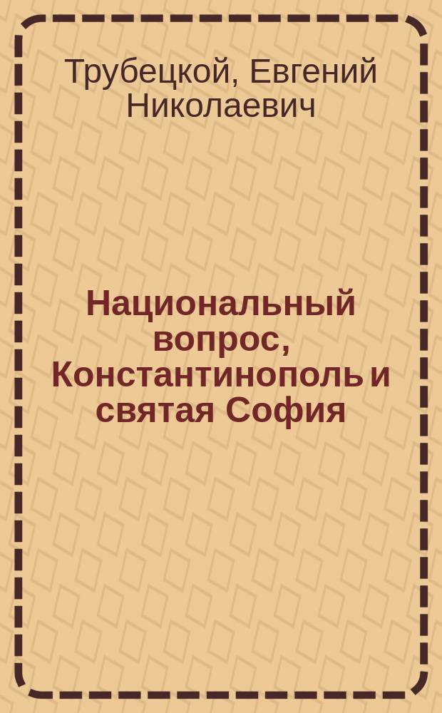 ... Национальный вопрос, Константинополь и святая София : (Публ. лекция)